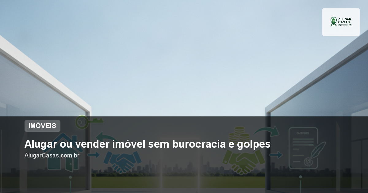 Alugar ou vender imóvel sem burocracia e golpes